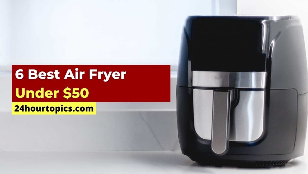 6 Best Air Fryer Under $50